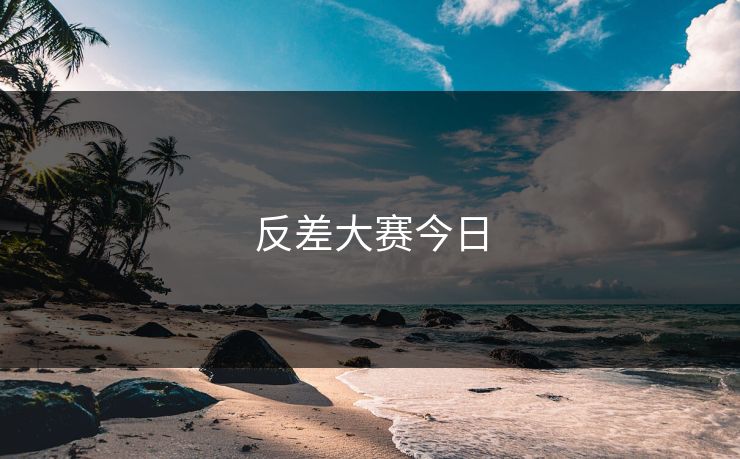 反差大赛今日 反差大赛今日