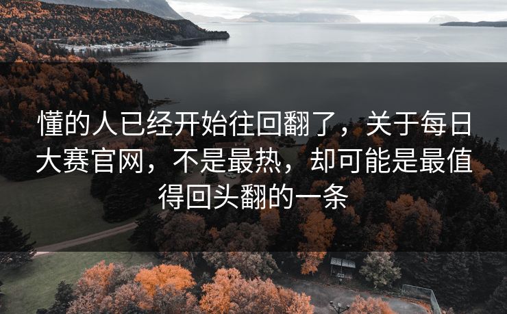 懂的人已经开始往回翻了，关于每日大赛官网，不是最热，却可能是最值得回头翻的一条