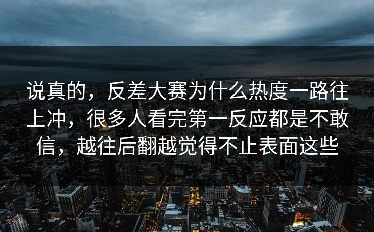 说真的,反差大赛为什么热度一路往上冲,很多人看完第一反应都是不敢信,越往后翻越觉得不止表面这些 说真的,反差大赛为什么热度一路往上冲,很多人看完第一反应都是不敢信,越往后翻越觉得不止表面这些