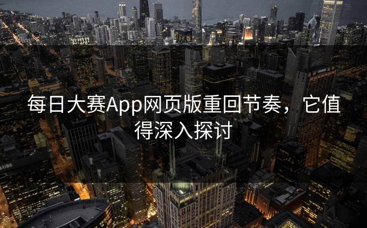 每日大赛App网页版重回节奏，它值得深入探讨