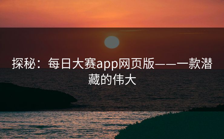 探秘:每日大赛app网页版——一款潜藏的伟大